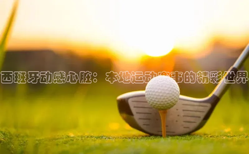 西班牙动感心脏：本地运动赛事的精彩世界